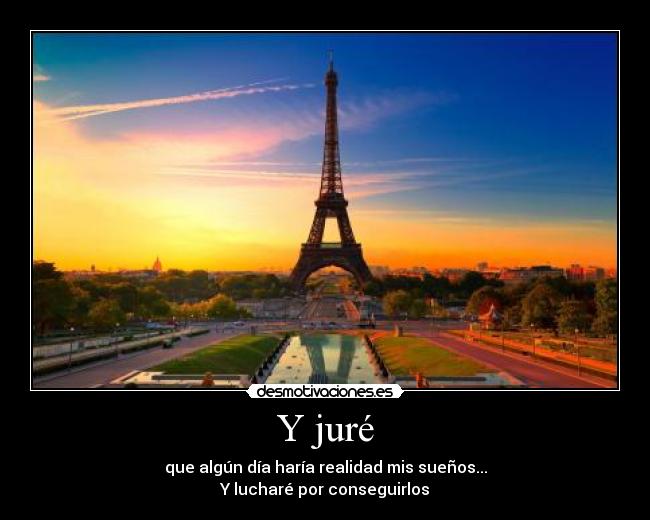 Y juré - que algún día haría realidad mis sueños...
Y lucharé por conseguirlos