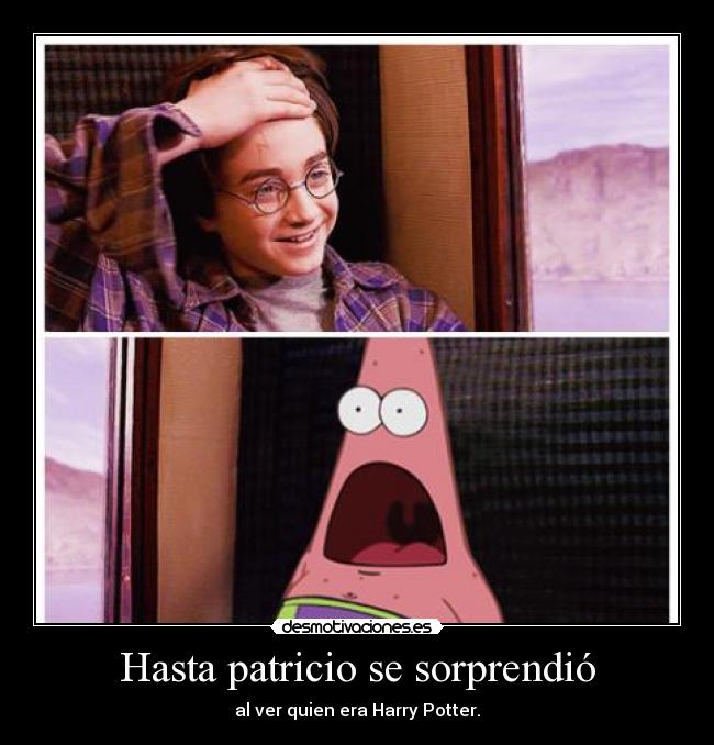 Hasta patricio se sorprendió - al ver quien era Harry Potter.