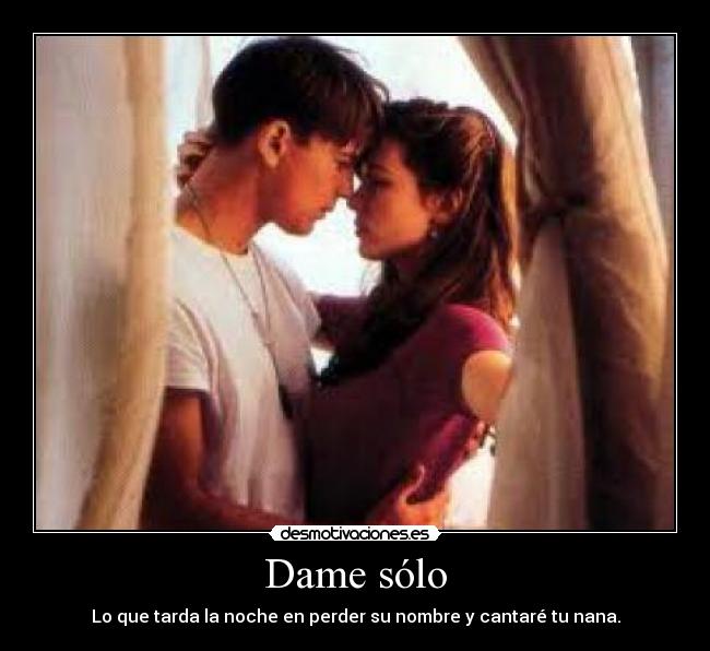 Dame sólo - Lo que tarda la noche en perder su nombre y cantaré tu nana.