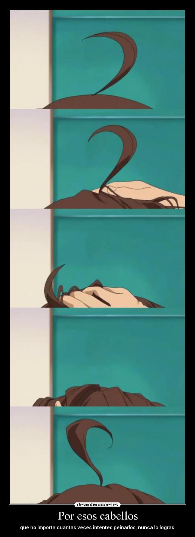 Por esos cabellos - que no importa cuantas veces intentes peinarlos, nunca lo logras.