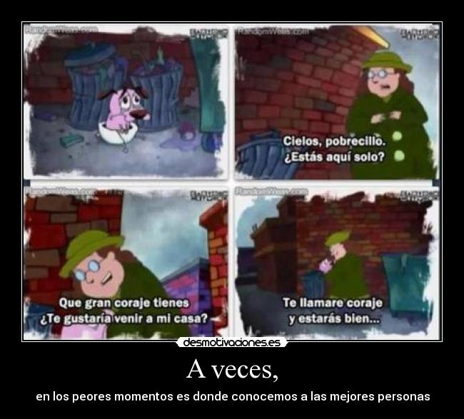 A veces, - en los peores momentos es donde conocemos a las mejores personas