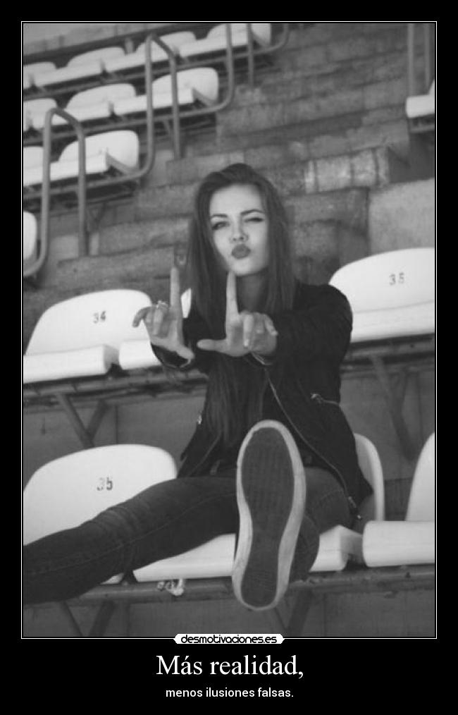 Más realidad, - menos ilusiones falsas.