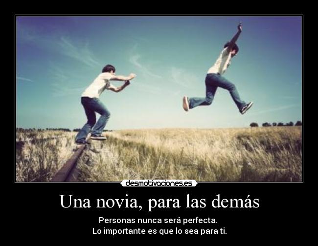 Una novia, para las demás - Personas nunca será perfecta.
Lo importante es que lo sea para ti.