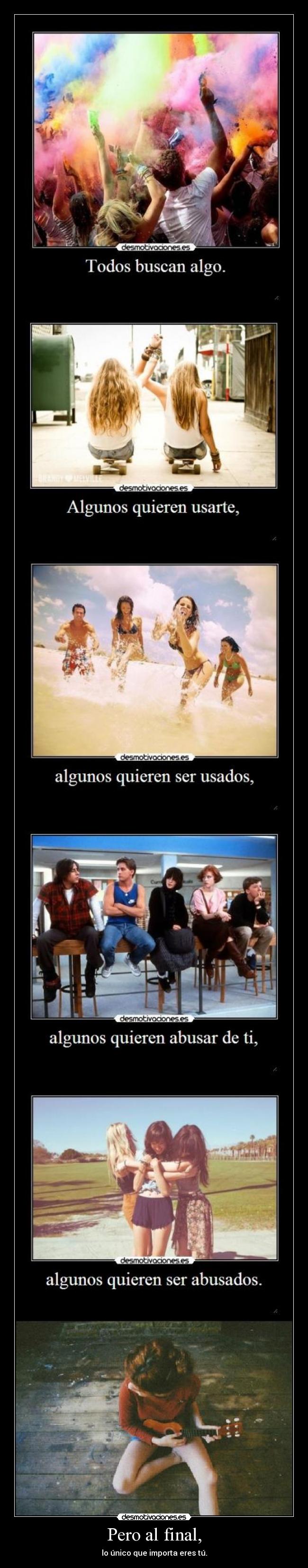Pero al final, - lo único que importa eres tú.