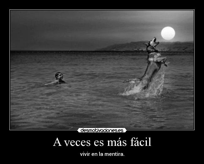 A veces es más fácil - vivir en la mentira.