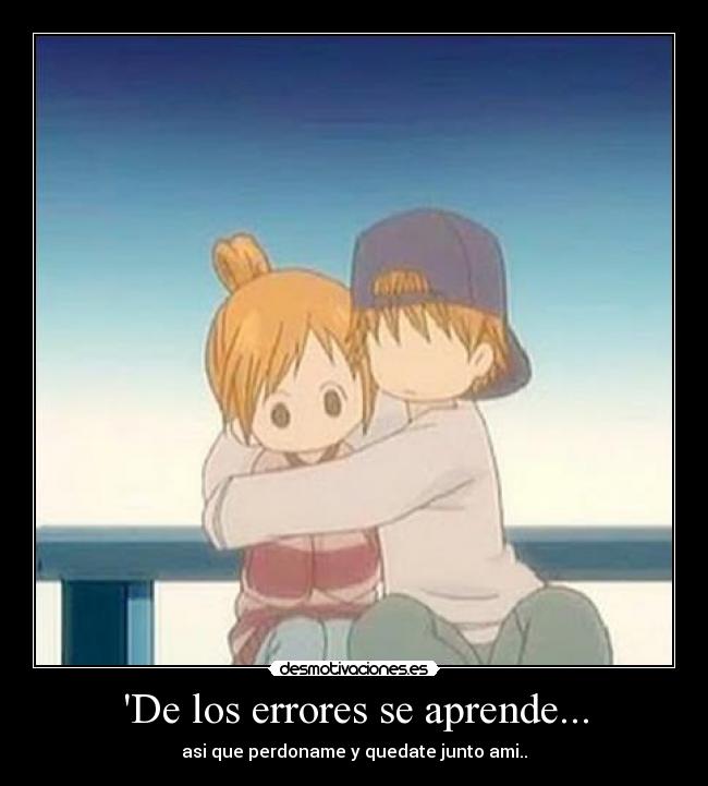 De los errores se aprende... - asi que perdoname y quedate junto ami..
