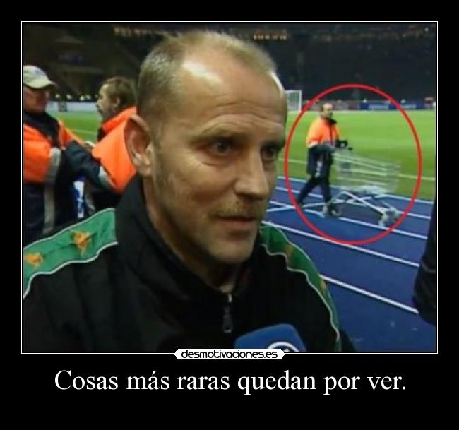 Cosas más raras quedan por ver. - 