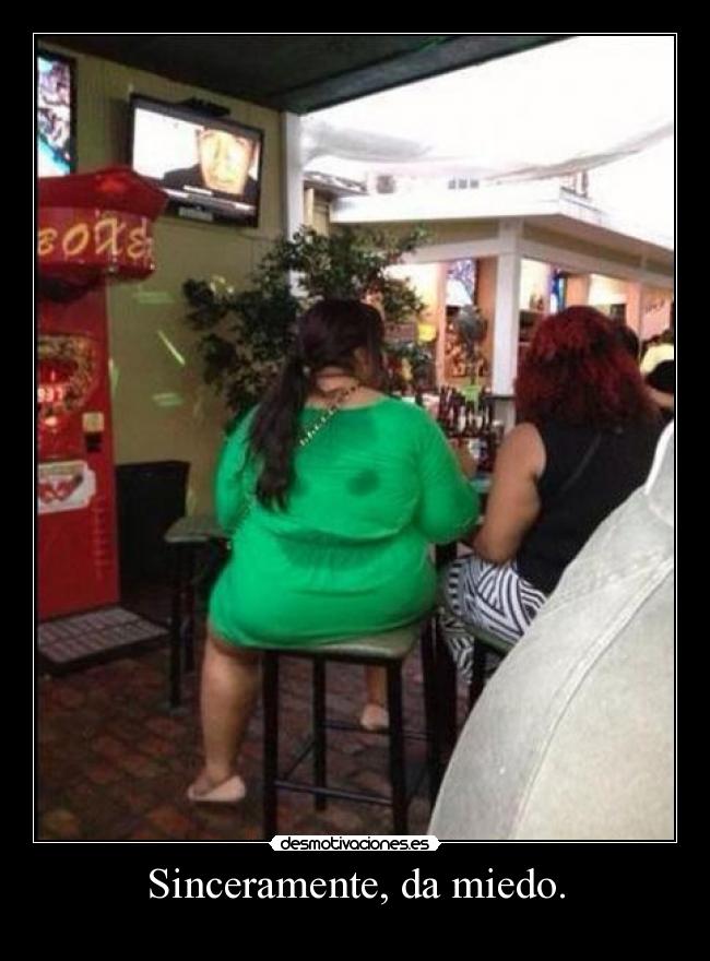 Sinceramente, da miedo. -