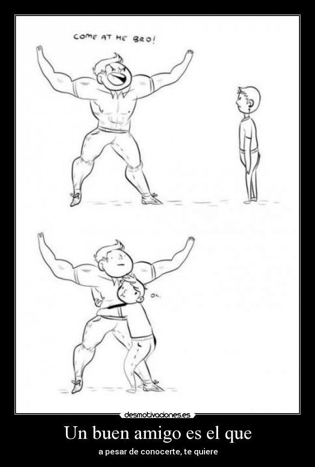 Un buen amigo es el que - a pesar de conocerte, te quiere
