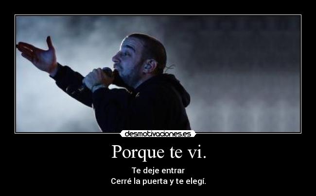 Porque te vi. - Te deje entrar
Cerré la puerta y te elegí.