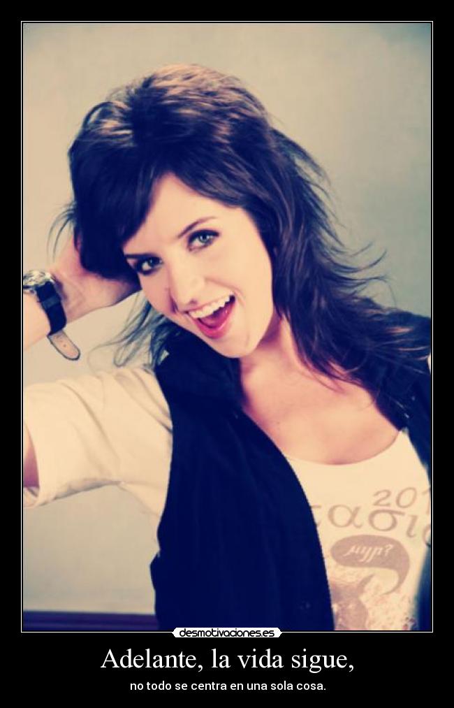 Adelante, la vida sigue, - no todo se centra en una sola cosa.