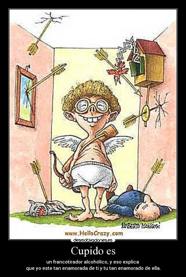 Cupido es - un francotirador alcohólico, y eso explica
que yo este tan enamorada de ti y tu tan enamorado de ella.