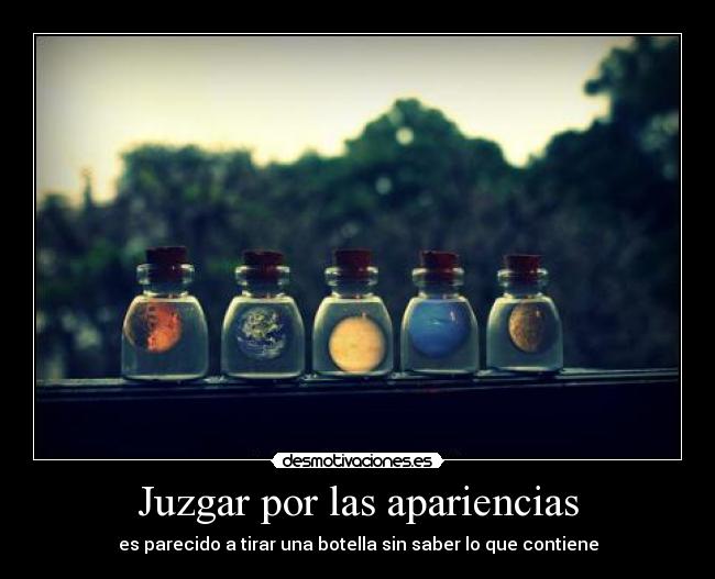 Juzgar por las apariencias - es parecido a tirar una botella sin saber lo que contiene