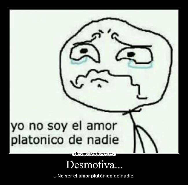 Desmotiva... - ...No ser el amor platónico de nadie.