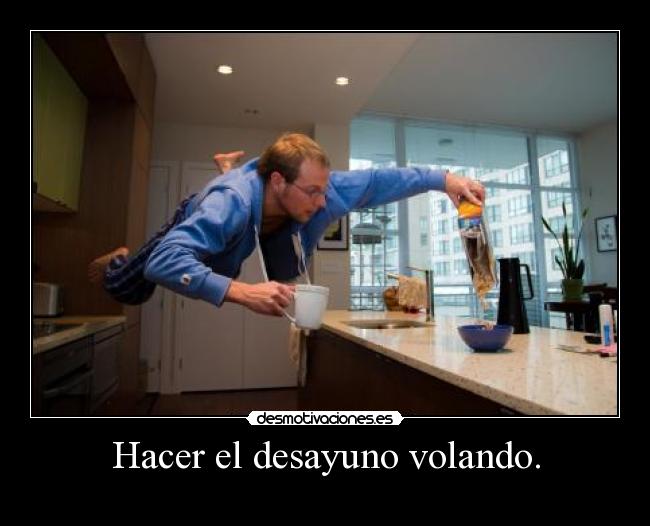 Hacer el desayuno volando. -