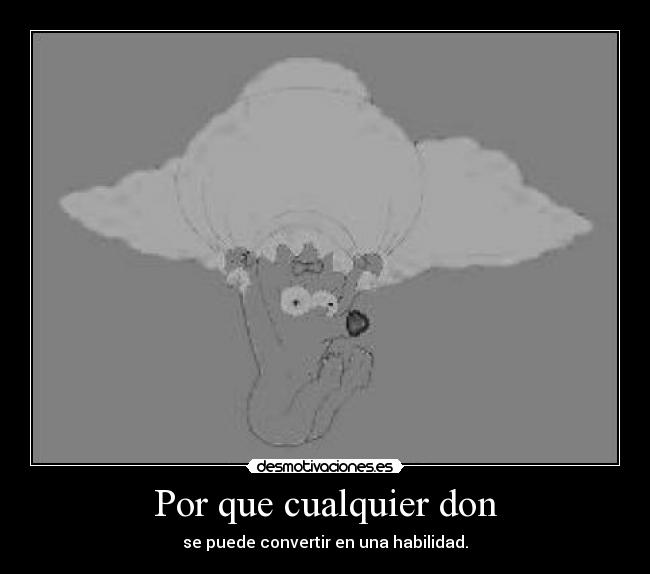 Por que cualquier don - se puede convertir en una habilidad.