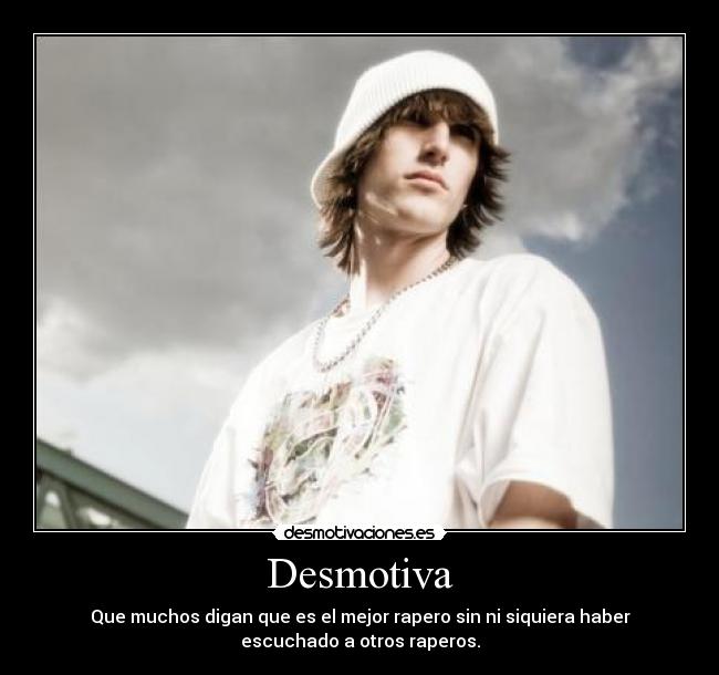 Desmotiva - Que muchos digan que es el mejor rapero sin ni siquiera haber
escuchado a otros raperos.