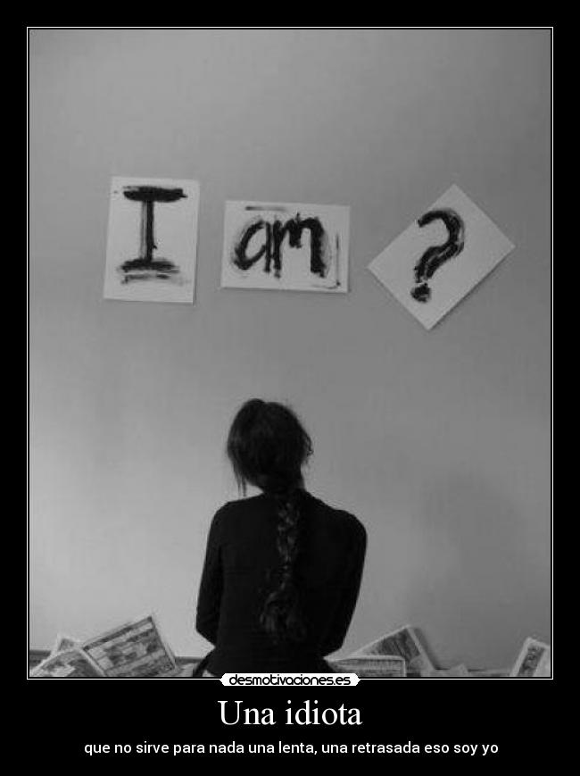 Una idiota - que no sirve para nada una lenta, una retrasada eso soy yo