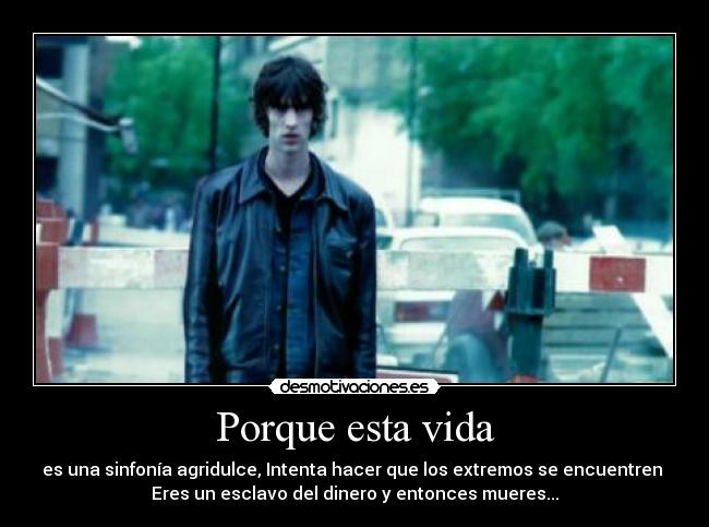 Porque esta vida - es una sinfonía agridulce, Intenta hacer que los extremos se encuentren 
Eres un esclavo del dinero y entonces mueres...