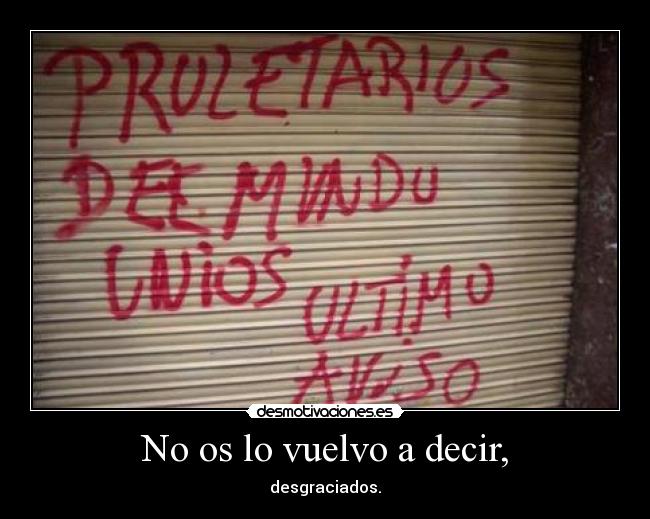 No os lo vuelvo a decir, - desgraciados.