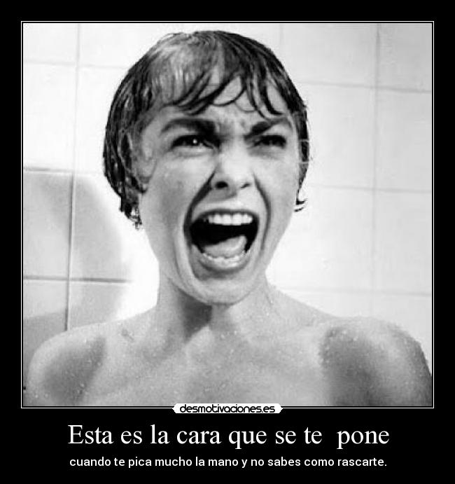 Esta es la cara que se te pone - cuando te pica mucho la mano y no sabes como rascarte.