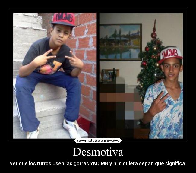 Desmotiva - ver que los turros usen las gorras YMCMB y ni siquiera sepan que significa.