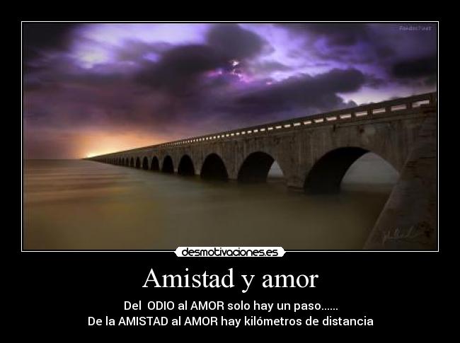 Amistad y amor - Del ODIO al AMOR solo hay un paso......
De la AMISTAD al AMOR hay kilómetros de distancia