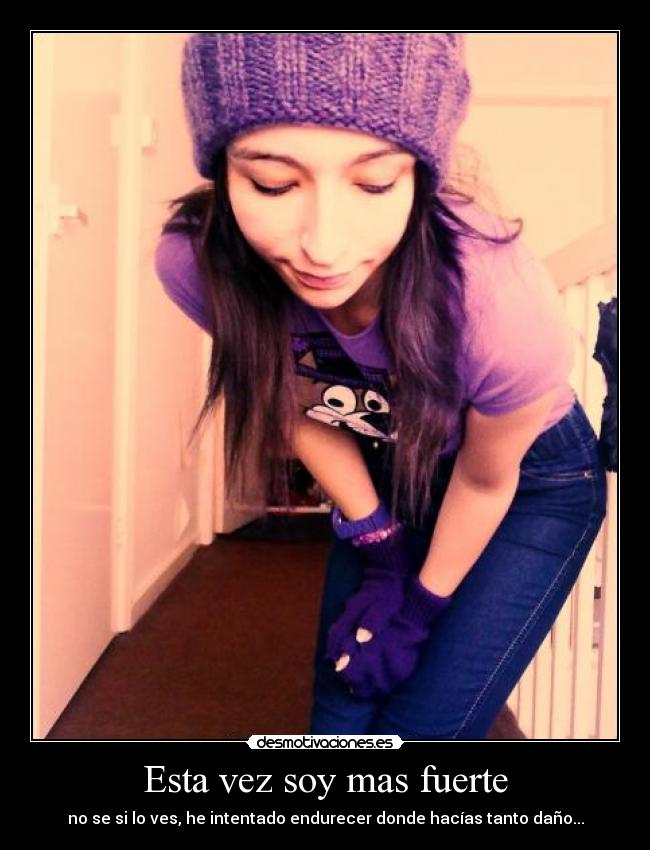 Esta vez soy mas fuerte - no se si lo ves, he intentado endurecer donde hacías tanto daño...