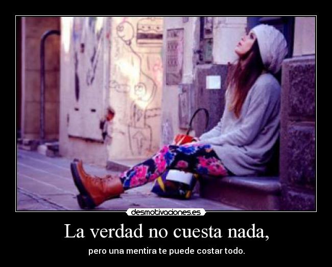 La verdad no cuesta nada, - pero una mentira te puede costar todo.