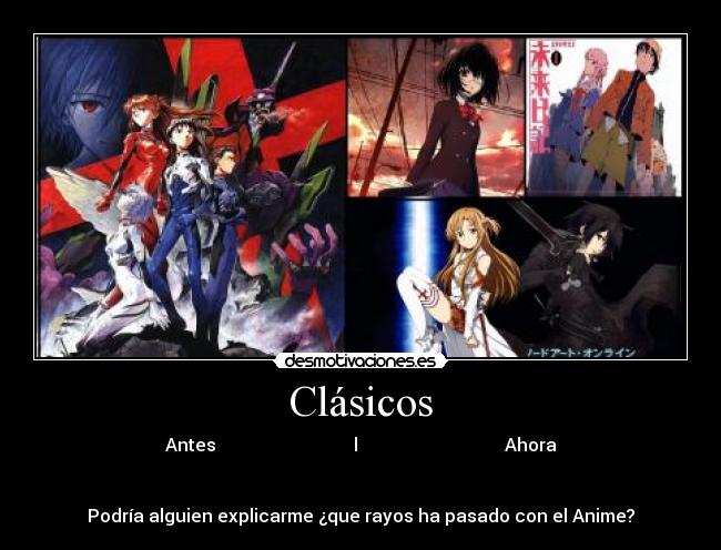 Clásicos - Antes                               l                                 Ahora


Podría alguien explicarme ¿que rayos ha pasado con el Anime?