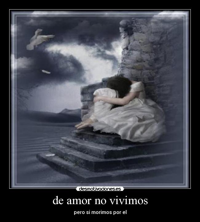de amor no vivimos - pero si morimos por el