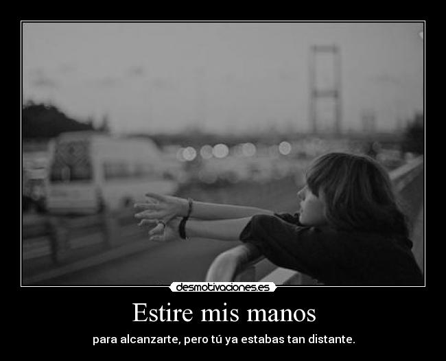 Estire mis manos - para alcanzarte, pero tú ya estabas tan distante.