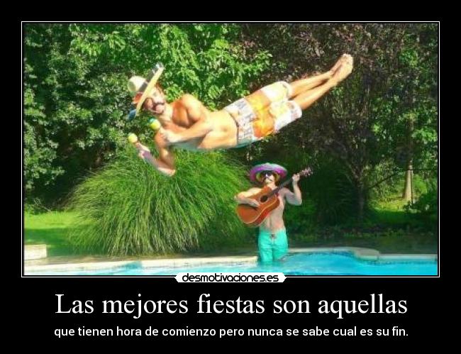 Las mejores fiestas son aquellas - que tienen hora de comienzo pero nunca se sabe cual es su fin.