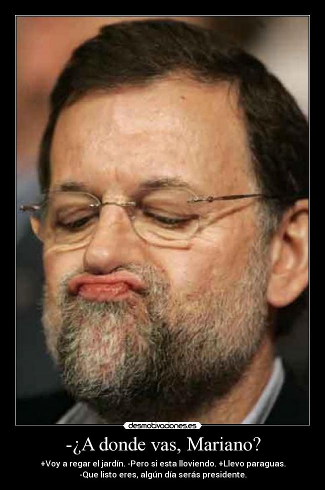 -¿A donde vas, Mariano? - +Voy a regar el jardín. -Pero si esta lloviendo. +Llevo paraguas.
-Que listo eres, algún día serás presidente.