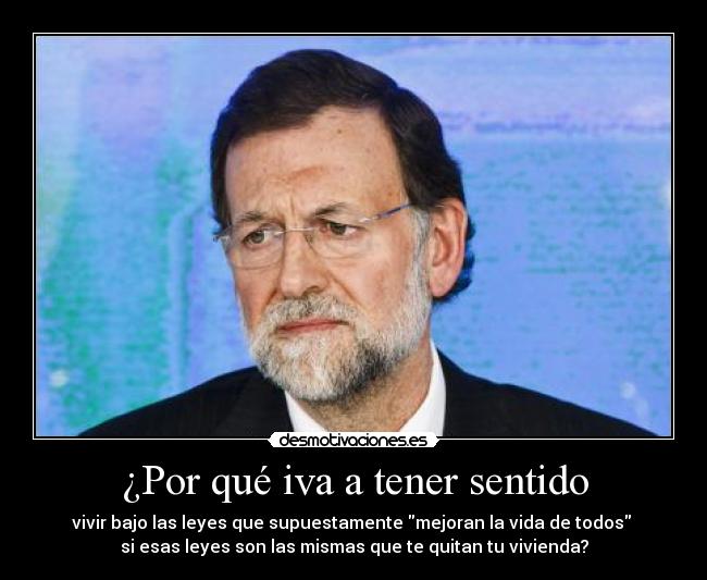 ¿Por qué iva a tener sentido - vivir bajo las leyes que supuestamente mejoran la vida de todos 
si esas leyes son las mismas que te quitan tu vivienda?