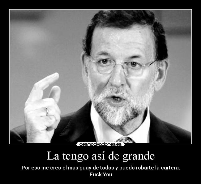 La tengo así de grande - Por eso me creo el más guay de todos y puedo robarte la cartera.
Fuck You