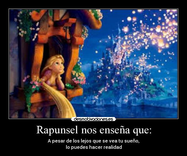 Rapunsel nos enseña que: - A pesar de los lejos que se vea tu sueño,
lo puedes hacer realidad