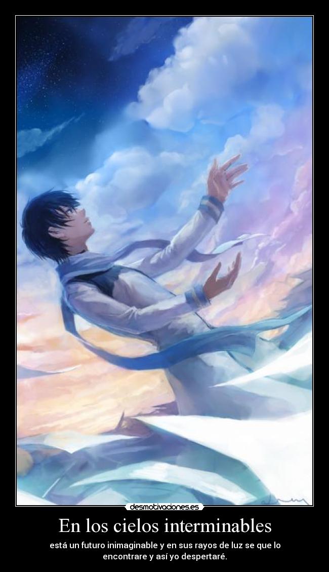 En los cielos interminables - está un futuro inimaginable y en sus rayos de luz se que lo
encontrare y así yo despertaré.