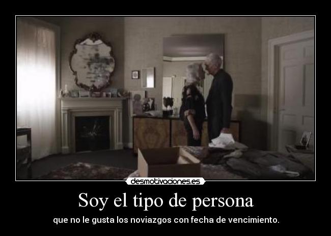 Soy el tipo de persona - que no le gusta los noviazgos con fecha de vencimiento.