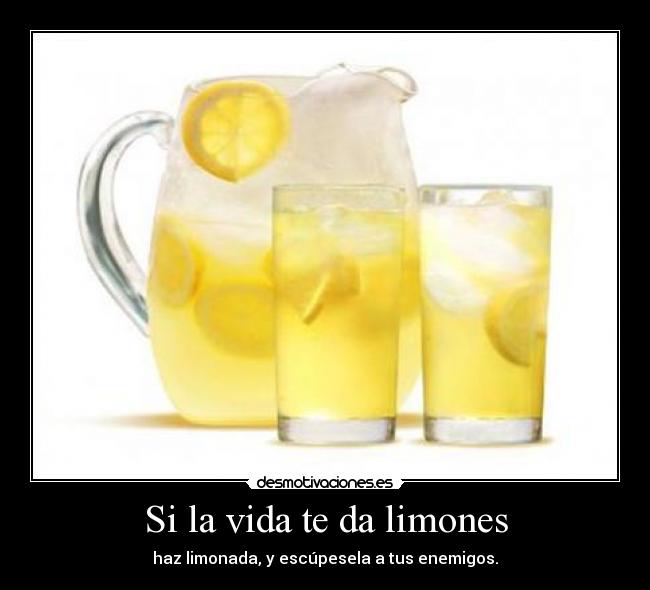 Si la vida te da limones - haz limonada, y escúpesela a tus enemigos.