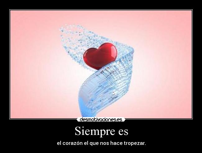 Siempre es - el corazón el que nos hace tropezar.