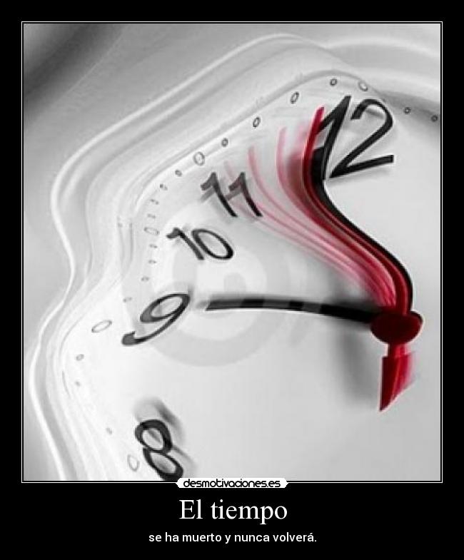 El tiempo - se ha muerto y nunca volverá.