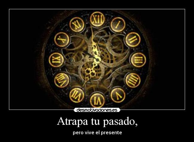 Atrapa tu pasado, - pero vive el presente