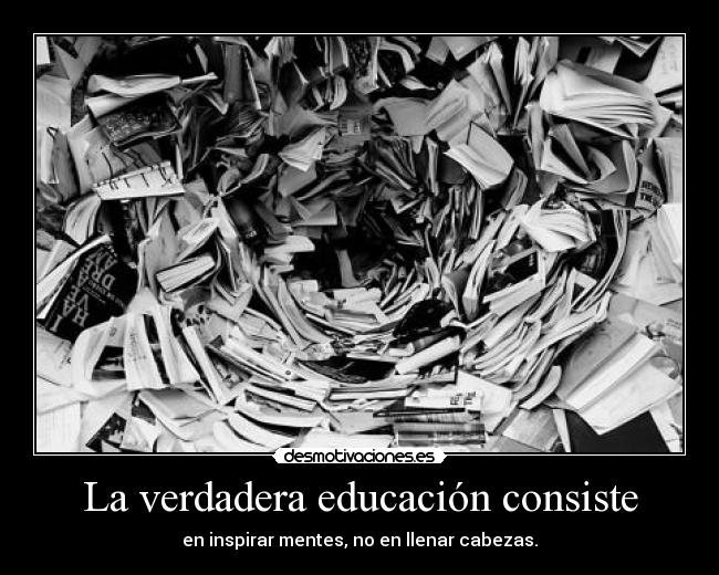 La verdadera educación consiste - en inspirar mentes, no en llenar cabezas.