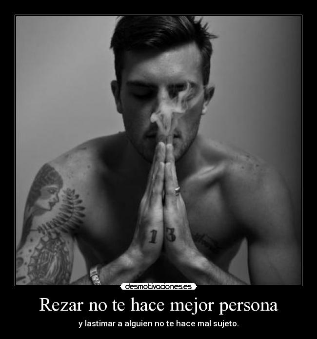 Rezar no te hace mejor persona - y lastimar a alguien no te hace mal sujeto.