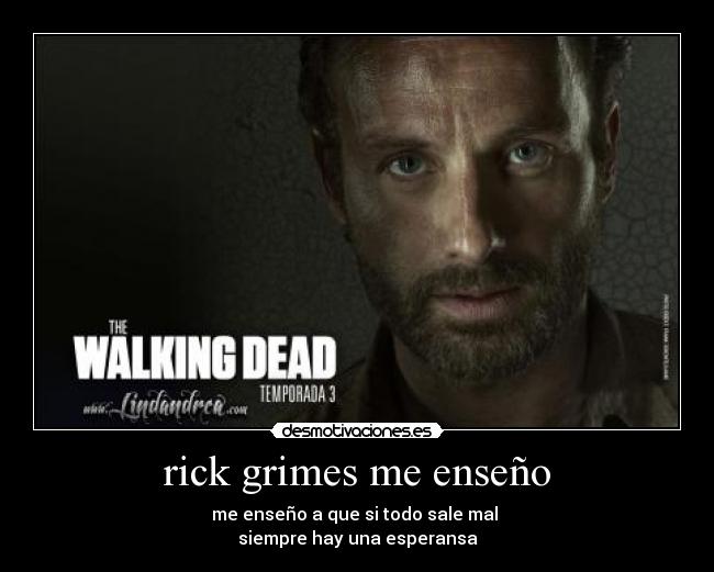 rick grimes me enseño - me enseño a que si todo sale mal 
siempre hay una esperansa