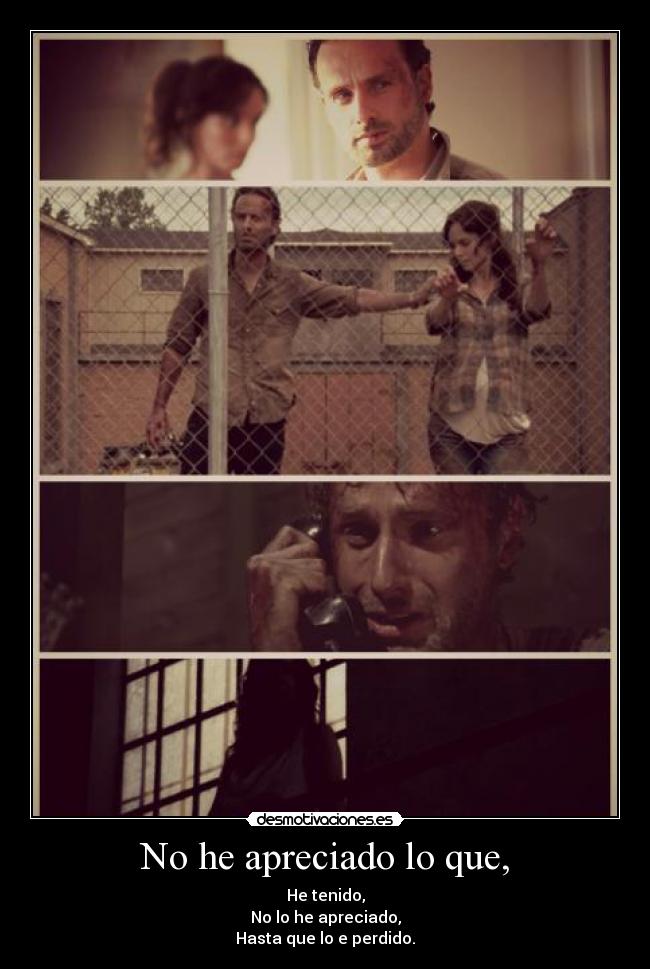 No he apreciado lo que, - He tenido,
No lo he apreciado,
Hasta que lo e perdido.