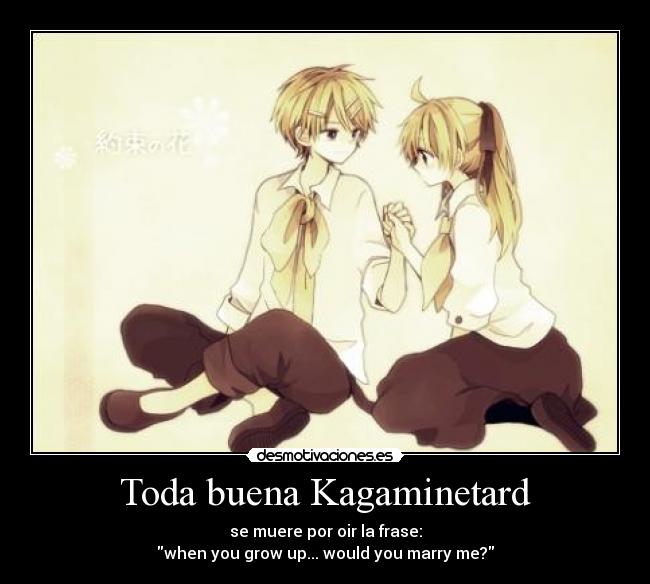 Toda buena Kagaminetard - se muere por oir la frase:
when you grow up... would you marry me?