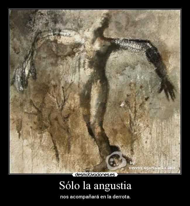 Sólo la angustia - nos acompañará en la derrota.