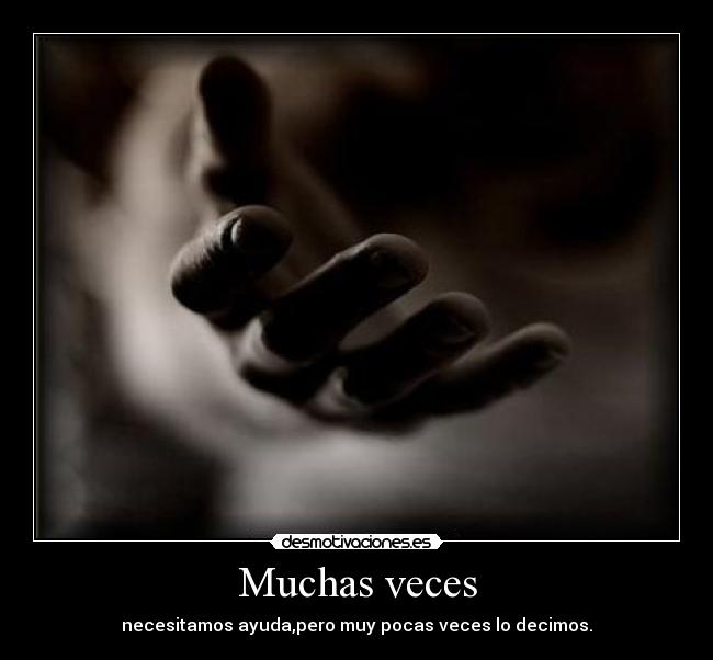 Muchas veces - necesitamos ayuda,pero muy pocas veces lo decimos.